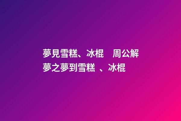 夢見雪糕、冰棍　周公解夢之夢到雪糕、冰棍
